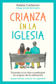 Crianza en la iglesia (Guiando a tus hijos a participar en el gozo de la adoración) (Spanish Edition) by Robbie F. Castleman, Jesús Escudero Nava, Ruth Bell Graham, 9781514018187