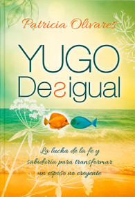 Yugo desigual (La lucha de la fe y sabiduría para transformar un esposo no creyente) (Spanish Edition) by Patricia Olivares, 9781917747295