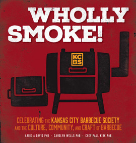 Wholly Smoke! (Celebrating the Kansas City Barbeque Society and the Culture, Community, and Craft of Barbeque) by Ardie A. Davis, Carolyn Wells, Chef Paul Kirk, 9781524894832