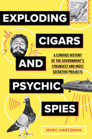Exploding Cigars and Psychic Spies (A Curious History of the Government's Strangest and Most Secretive Projects) by Marc Hartzman, 9781683694663