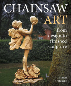 Chainsaw Art (from design to finished sculpture) by Simon O'Rourke, 9780719846663