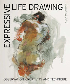 Expressive Life Drawing (Observation, Creativity and Technique) by Alan  McGowan, 9780719847011