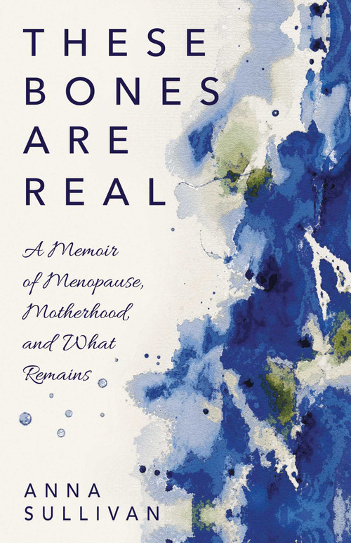 These Bones Are Real (A Memoir of Menopause, Motherhood, and What Remains) by Anna  Sullivan, 9780757325632