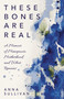 These Bones Are Real (A Memoir of Menopause, Motherhood, and What Remains) by Anna  Sullivan, 9780757325632