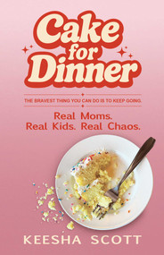 Cake for Dinner (Real Moms. Real Kids. Real Chaos.) by Keesha Scott, 9780757325656