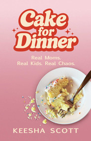 Cake for Dinner (Real Moms. Real Kids. Real Chaos.) by Keesha Scott, 9780757325656