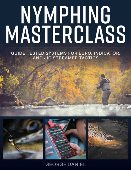 Nymphing Masterclass (Guide Tested Systems for Euro, Indicator, and Jig Streamer Tactics) by George Daniel, 9780811777001