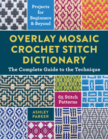 Overlay Mosaic Crochet Stitch Dictionary (The Complete Guide to the Technique * 65 Stitch Patterns * Projects for Beginners and Beyond) by Ashley Parker, 9780811777438