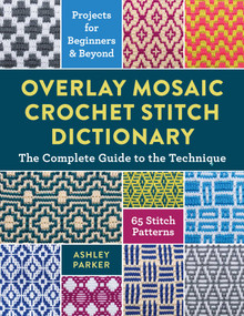 Overlay Mosaic Crochet Stitch Dictionary (The Complete Guide to the Technique * 65 Stitch Patterns * Projects for Beginners and Beyond) by Ashley Parker, 9780811777438