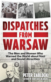 Dispatches from Warsaw (The Men and Women Who Warned the World about Nazi and Soviet Atrocities) by Peter Zablocki, 9780811778527