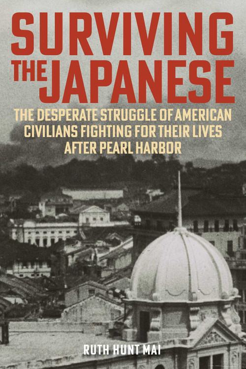 Surviving the Japanese (The Desperate Struggle of American Civilians Fighting for Their Lives after Pearl Harbor) by Ruth Hunt Mai, 9780811778930