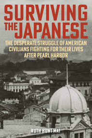 Surviving the Japanese (The Desperate Struggle of American Civilians Fighting for Their Lives after Pearl Harbor) by Ruth Hunt Mai, 9780811778930