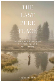 The Last Pure Peace (Stories and Essays on Fly Fishing and Spirituality) by Jody Martin, 9780811778992