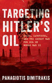Targeting Hitler's Oil (Spies, Saboteurs, and the Secret War for Oil in World War II) by Panagiotis Dimitrakis, 9780811779050