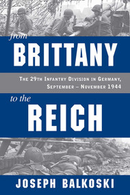 From Brittany to the Reich (The 29th Infantry Division in Germany, September-November 1944) by Joseph Balkoski, 9780811779074
