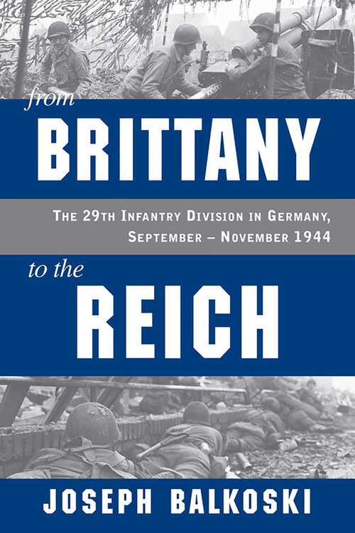 From Brittany to the Reich (The 29th Infantry Division in Germany, September-November 1944) by Joseph Balkoski, 9780811779074