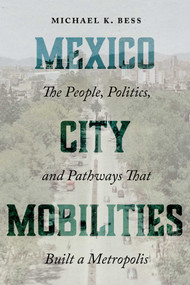 Mexico City Mobilities (The People, Politics, and Pathways that Built a Metropolis) by Michael K. Bess, 9780826370563