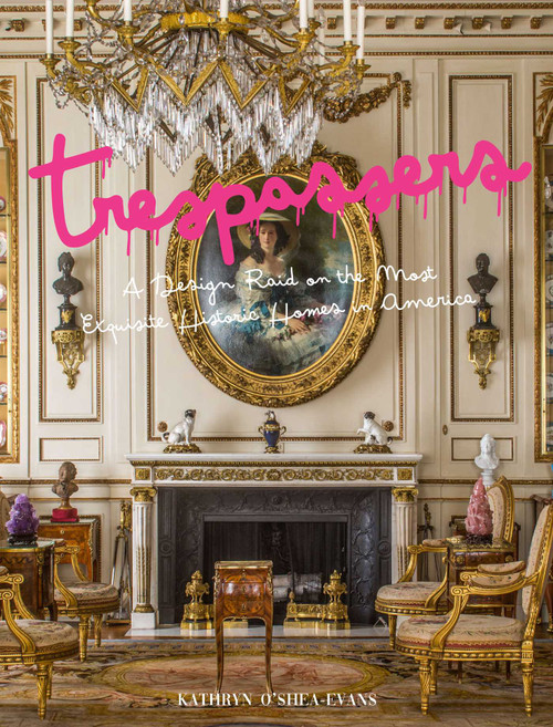Trespassers (A Design Raid on the Most Exquisite House Tours in America) by Kathyrn O'Shea-Evans, 9781423669838