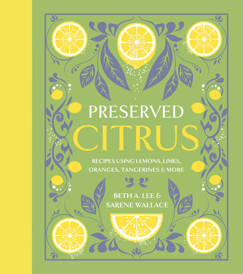 Preserved Citrus (Recipes Using Lemons, Limes, Oranges, Tangerines & More) by Beth A. Lee, Sarene Wallace, Nicole Marriner, 9781423670100