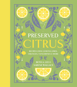 Preserved Citrus (50 Sweet, Savory & Juicy Recipes) by Beth A. Lee, Sarene Wallace, Nicole Marriner, 9781423670100