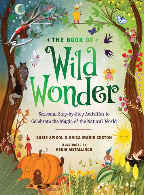 The Book of Wild Wonder (Seasonal Step-by-Step Activities to Celebrate the Magic of the Natural World) by Susie Spikol, Erica Marie Coston, 9781423672586