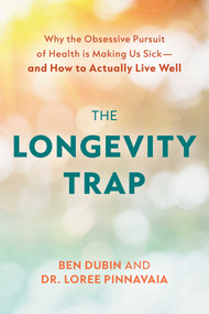 The Longevity Trap (Why the Obsessive Pursuit of Health is Making Us Sick - and How to Actually Live Well) by Ben Dubin, Loree Pinnavaia, 9781493036004