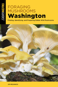 Foraging Mushrooms Washington (Finding, Identifying, and Preparing Edible Wild Mushrooms) by Jim Meuninck, 9781493091171