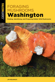 Foraging Mushrooms Washington (Finding, Identifying, and Preparing Edible Wild Mushrooms) by Jim Meuninck, 9781493091171