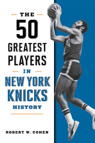 The 50 Greatest Players in New York Knicks History by Robert W. Cohen, 9781493092574