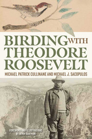 Birding with Theodore Roosevelt by Michael Patrick Cullinane, Michael J. Sacopulos, 9781493093038