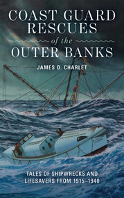 Coast Guard Rescues of the Outer Banks (Tales of Shipwrecks and Lifesavers from 1915-1940) by James D. Charlet, 9781493094066