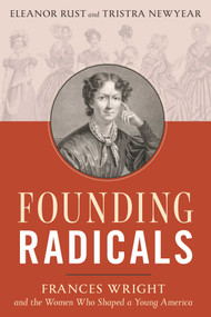 Founding Radicals (Frances Wright and the Women Who Shaped a Young America) by Eleanor Rust, Tristra Newyear, 9781493094851