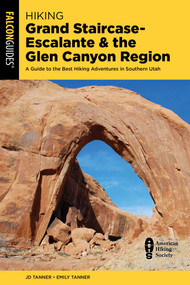 Hiking Grand Staircase-Escalante & the Glen Canyon Region (A Guide to the Best Hiking Adventures in Southern Utah) by JD Tanner, Emily Tanner, 9781493095742
