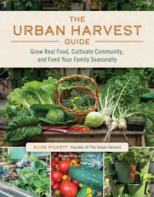 The Urban Harvest Guide (Grow Real Food, Cultivate Community, and Feed Your Family Seasonally) by Elise Pickett, Joel Salatin, 9781493095940