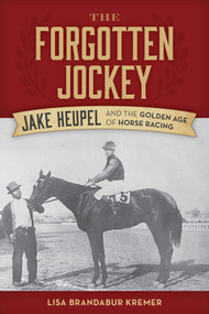 The Forgotten Jockey (Jake Heupel and the Golden Age of Horse Racing) by Lisa Brandabur Kremer, 9781493097302