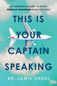This Is Your Captain Speaking (An Insider's Guide to What Really Happens When You Fly) by James Ian Cross, 9781493097869