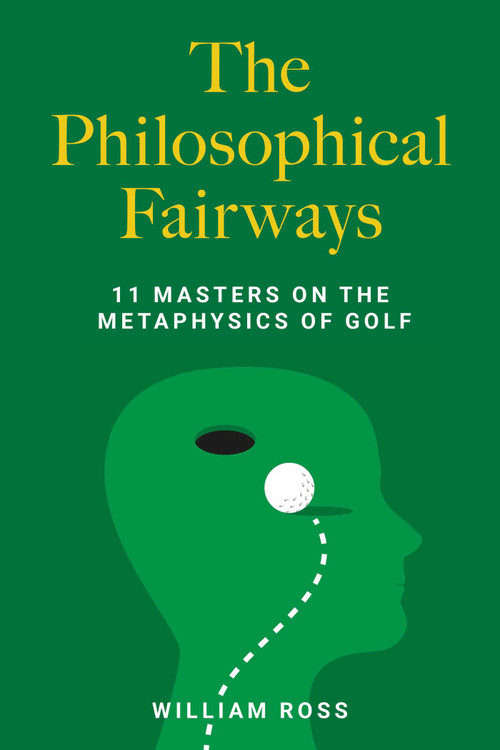 The Philosophical Fairways (11 Masters on the Metaphysics of Golf) by William Ross, 9781493098668