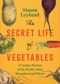 The Secret Life of Vegetables (The Hidden History Behind the World's Most Unassuming Foods) by Simon Leyland, 9781493099443