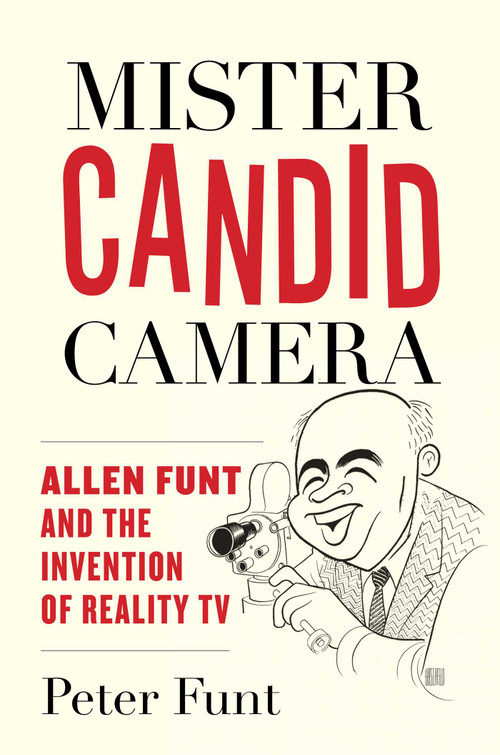 Mister Candid Camera (Allen Funt and the Invention of Reality TV) by Peter Funt, 9781493099641