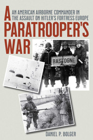 A Paratrooper's War (An American Airborne Commander in the Assault on Hitler's Fortress Europe) by Daniel P. Bolger, 9781493099771