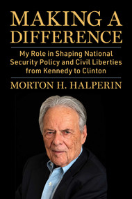 Making a Difference (My Role in Shaping National Security Policy and Civil Liberties from Kennedy to Clinton) by Morton H. Halperin, 9781510788459