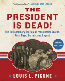 The President Is Dead! (The Extraordinary Stories of the Presidents Deaths, Final Days, Burials, and Beyond) by Louis L. Picone, 9781510788756