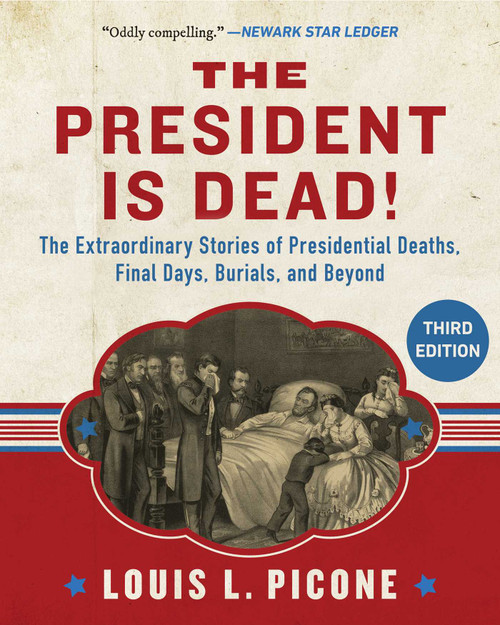 The President Is Dead! (The Extraordinary Stories of the Presidents Deaths, Final Days, Burials, and Beyond) by Louis L. Picone, 9781510788756