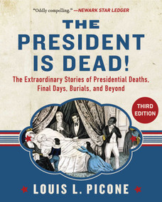 The President Is Dead! (The Extraordinary Stories of the Presidents Deaths, Final Days, Burials, and Beyond (Third Edition)) by Louis L. Picone, 9781510788756