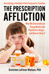 The Prescription Affliction (Why We Overmedicate Young Minds with Psychiatric Drugs-and How to Stop It) by Gretchen LeFever Watson, 9781510788787