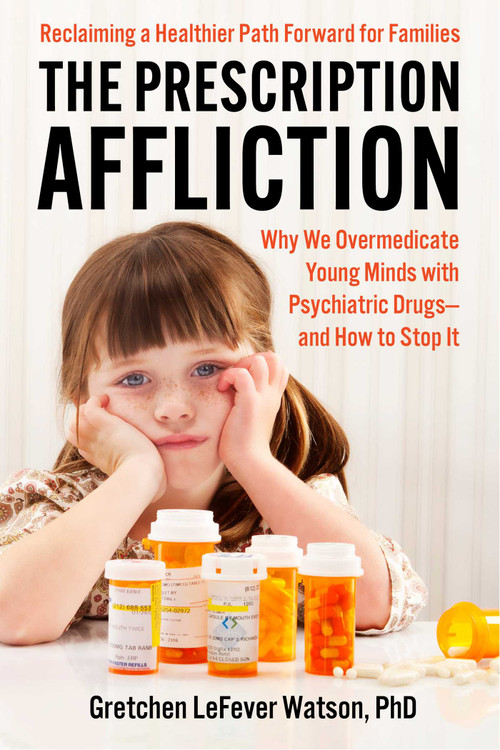 The Prescription Affliction (Why We Overmedicate Young Minds with Psychiatric Drugs-and How to Stop It) by Gretchen LeFever Watson, 9781510788787
