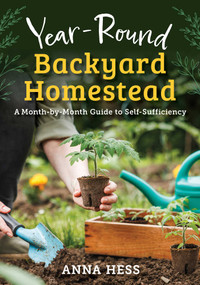 The Year-Round Backyard Homestead (A Month-by-Month Guide to Self-Sufficiency) by Anna Hess, 9781510789111