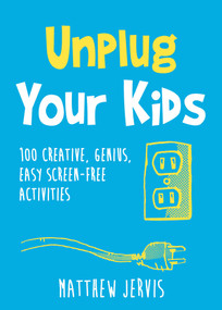 Unplug Your Kids (100 Creative, Genius, Easy Screen-Free Activities) by Matthew Jervis, 9781510789128