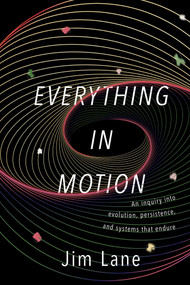 Everything in Motion (An Inquiry into Evolution, Persistence, and Systems that Endure) by James Lane, 9781591813835