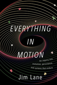 Everything in Motion (An Inquiry into Evolution, Persistence, and Systems that Endure) by James Lane, 9781591813835